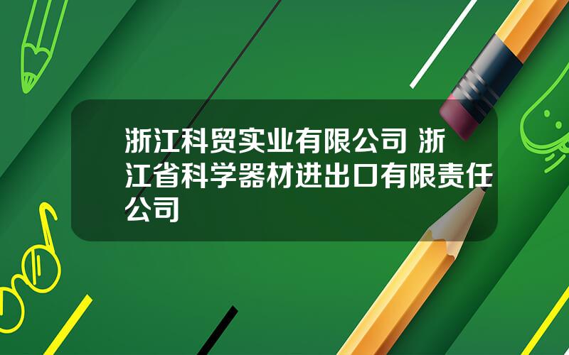 浙江科贸实业有限公司 浙江省科学器材进出口有限责任公司